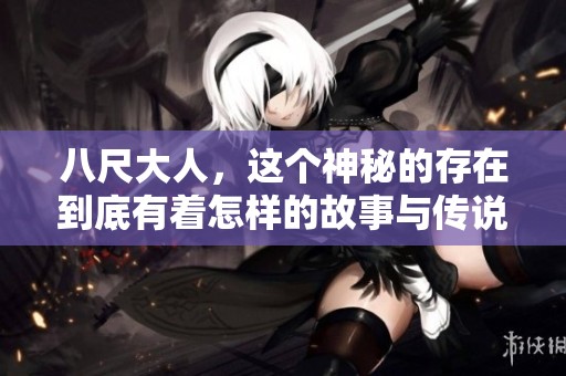 八尺大人，这个神秘的存在到底有着怎样的故事与传说呢