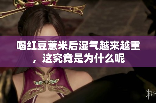 喝红豆薏米后湿气越来越重，这究竟是为什么呢