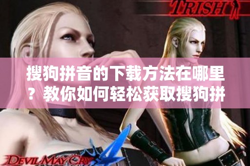 搜狗拼音的下载方法在哪里？教你如何轻松获取搜狗拼音。