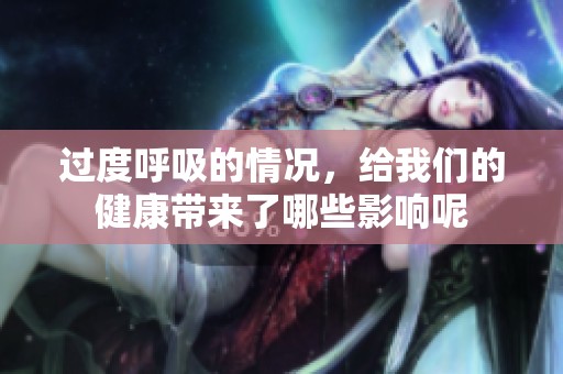 过度呼吸的情况，给我们的健康带来了哪些影响呢