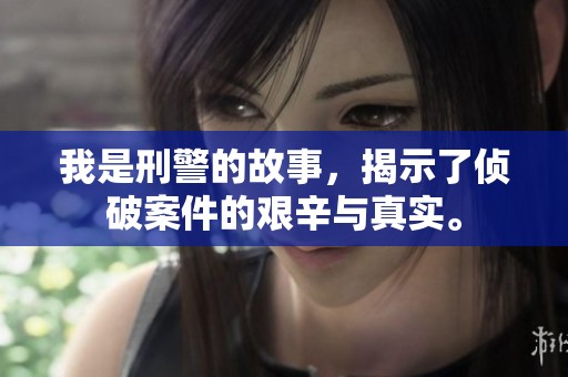 我是刑警的故事，揭示了侦破案件的艰辛与真实。