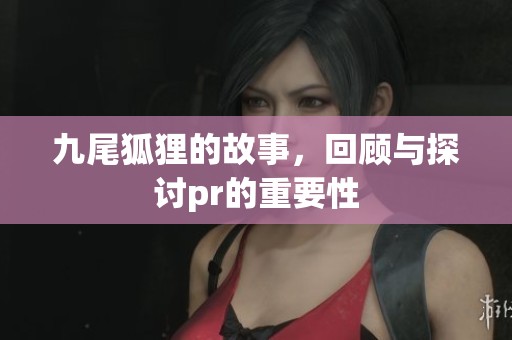 九尾狐狸的故事，回顾与探讨pr的重要性