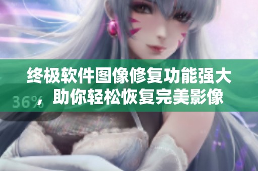 终极软件图像修复功能强大，助你轻松恢复完美影像