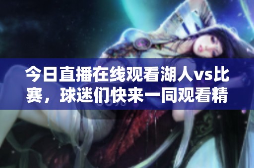 今日直播在线观看湖人vs比赛，球迷们快来一同观看精彩赛事吧
