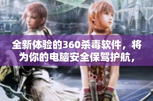 全新体验的360杀毒软件，将为你的电脑安全保驾护航，守护你的信息安全。