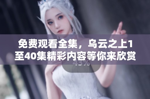 免费观看全集，乌云之上1至40集精彩内容等你来欣赏