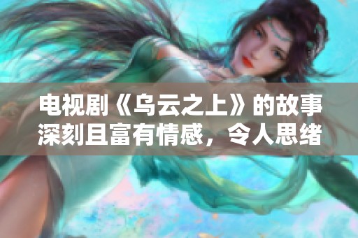 电视剧《乌云之上》的故事深刻且富有情感，令人思绪万千。