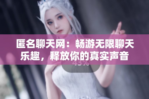 匿名聊天网：畅游无限聊天乐趣，释放你的真实声音