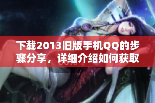 下载2013旧版手机QQ的步骤分享，详细介绍如何获取旧版手机QQ。