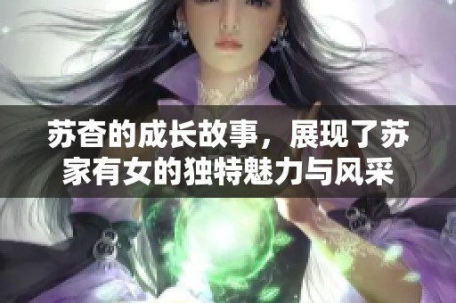 苏杳的成长故事，展现了苏家有女的独特魅力与风采