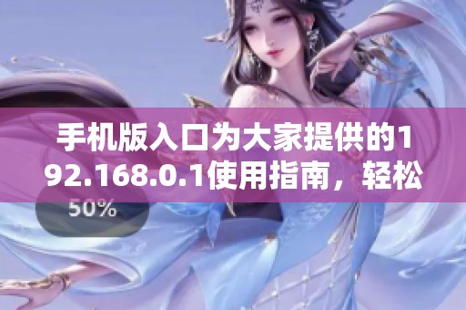 手机版入口为大家提供的192.168.0.1使用指南，轻松连接网络的方法揭秘