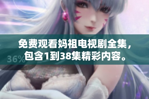 免费观看妈祖电视剧全集，包含1到38集精彩内容。