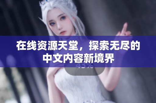 在线资源天堂，探索无尽的中文内容新境界