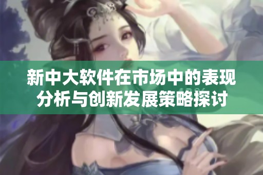 新中大软件在市场中的表现分析与创新发展策略探讨