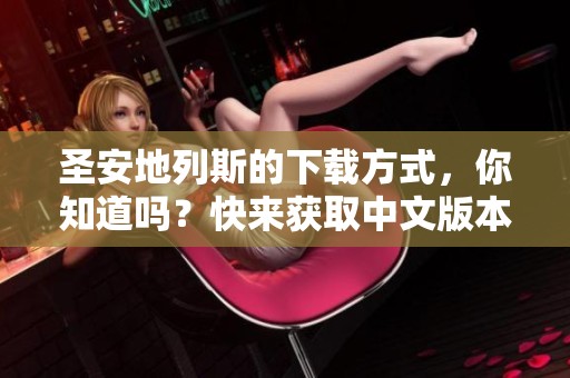 圣安地列斯的下载方式，你知道吗？快来获取中文版本吧！