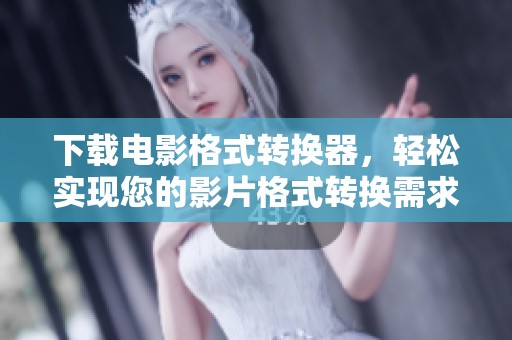 下载电影格式转换器，轻松实现您的影片格式转换需求