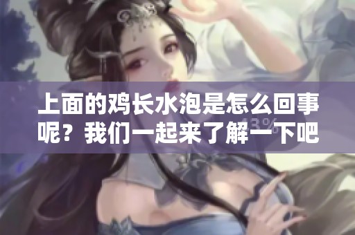 上面的鸡长水泡是怎么回事呢？我们一起来了解一下吧
