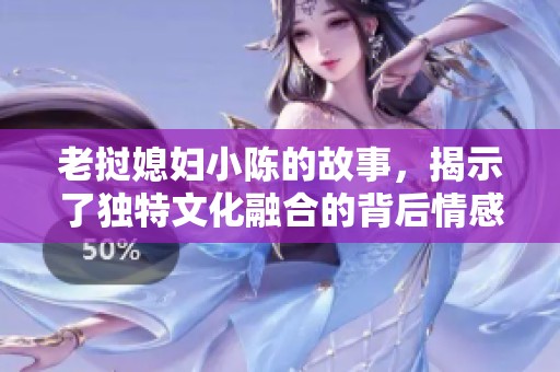 老挝媳妇小陈的故事，揭示了独特文化融合的背后情感