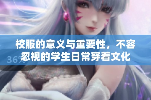 校服的意义与重要性，不容忽视的学生日常穿着文化