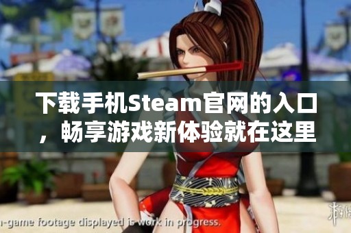 下载手机Steam官网的入口，畅享游戏新体验就在这里！