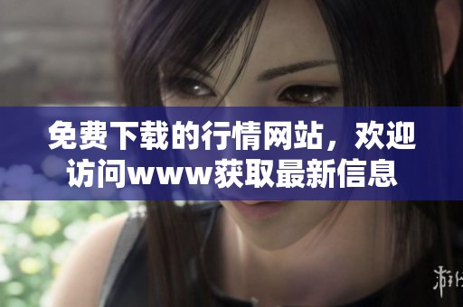 免费下载的行情网站，欢迎访问www获取最新信息