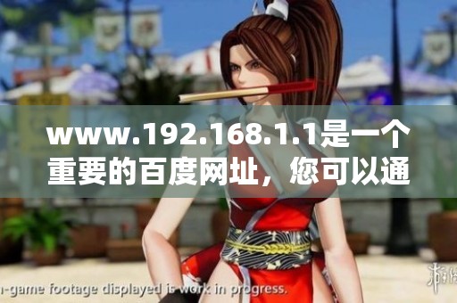 www.192.168.1.1是一个重要的百度网址，您可以通过它访问百度网。