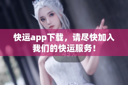 快运app下载，请尽快加入我们的快运服务！