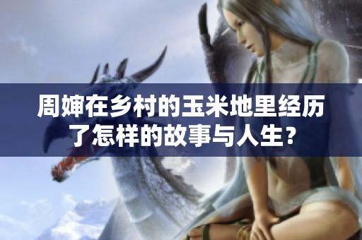 周婶在乡村的玉米地里经历了怎样的故事与人生？