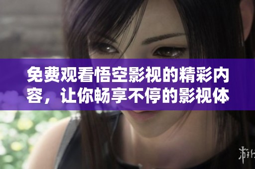 免费观看悟空影视的精彩内容，让你畅享不停的影视体验