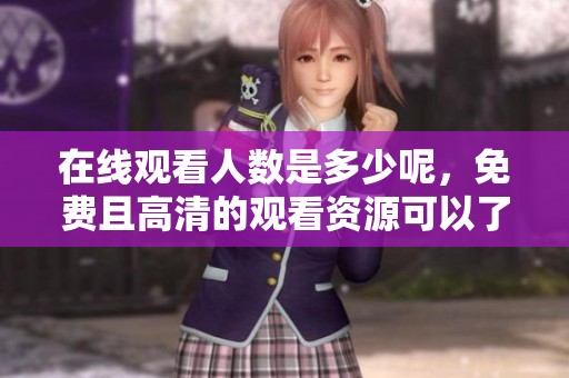 在线观看人数是多少呢，免费且高清的观看资源可以了解一下