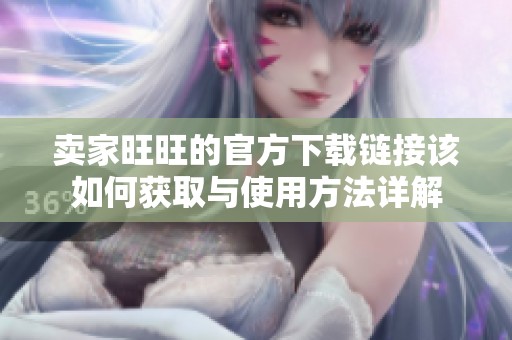 卖家旺旺的官方下载链接该如何获取与使用方法详解