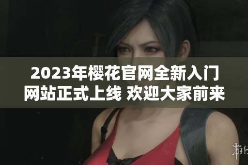 2023年樱花官网全新入门网站正式上线 欢迎大家前来体验和探索