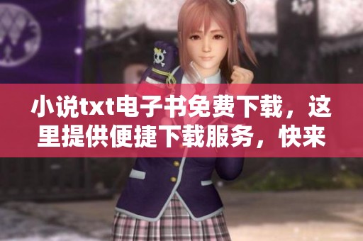 小说txt电子书免费下载，这里提供便捷下载服务，快来获取吧