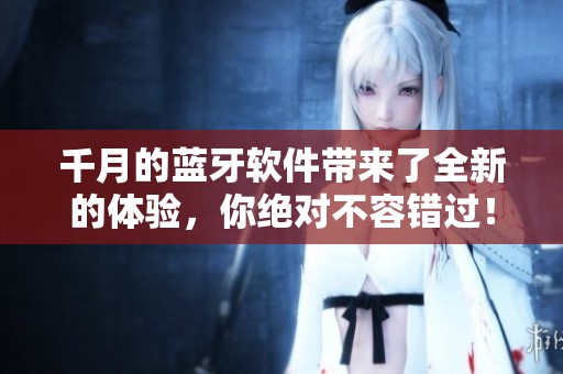 千月的蓝牙软件带来了全新的体验，你绝对不容错过！
