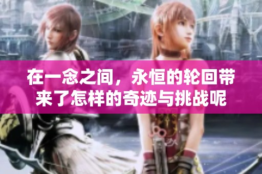 在一念之间，永恒的轮回带来了怎样的奇迹与挑战呢