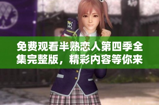 免费观看半熟恋人第四季全集完整版，精彩内容等你来享受！