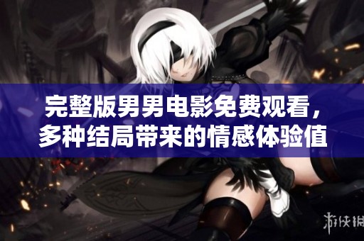 完整版男男电影免费观看，多种结局带来的情感体验值得一看