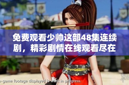 免费观看少帅这部48集连续剧，精彩剧情在线观看尽在其中