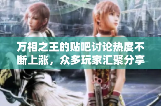 万相之王的贴吧讨论热度不断上涨，众多玩家汇聚分享精彩内容