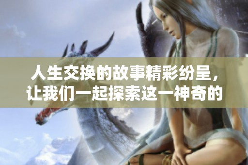 人生交换的故事精彩纷呈，让我们一起探索这一神奇的冒险吧