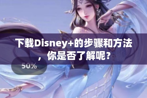 下载Disney+的步骤和方法，你是否了解呢？