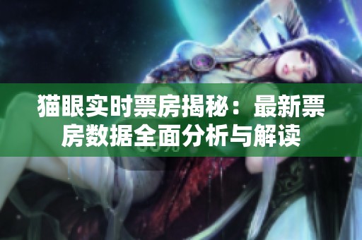 猫眼实时票房揭秘：最新票房数据全面分析与解读