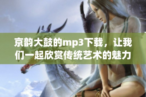 京韵大鼓的mp3下载，让我们一起欣赏传统艺术的魅力与精髓