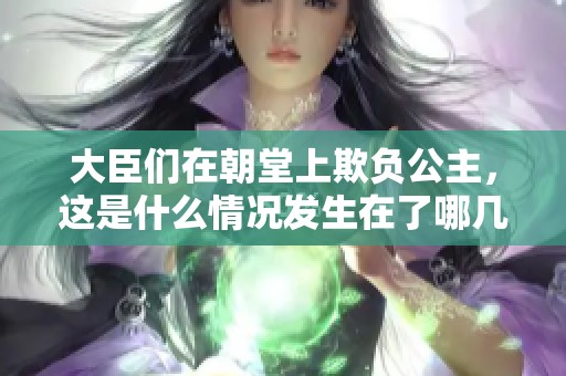 大臣们在朝堂上欺负公主，这是什么情况发生在了哪几章呢