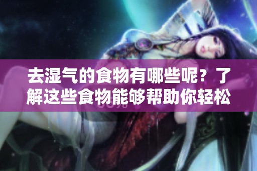 去湿气的食物有哪些呢？了解这些食物能够帮助你轻松去湿。