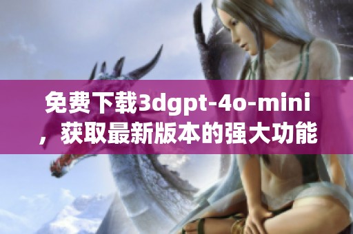 免费下载**gpt-4o-mini，获取最新版本的强大功能与体验
