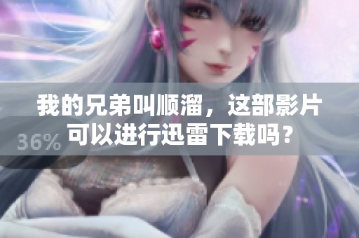 我的兄弟叫顺溜，这部影片可以进行迅雷下载吗？