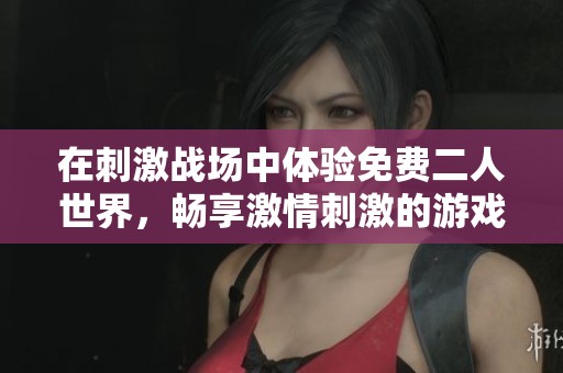 在刺激战场中体验免费二人世界，畅享激情刺激的游戏乐趣。