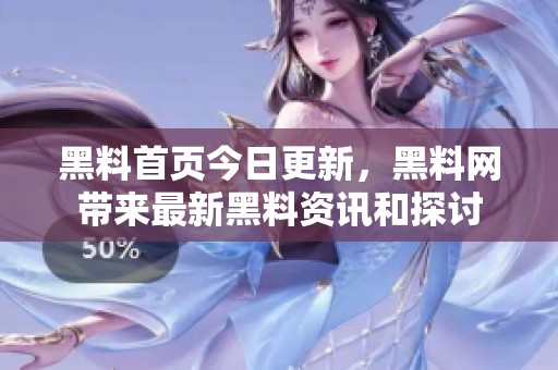 黑料首页今日更新，黑料网带来最新黑料资讯和探讨