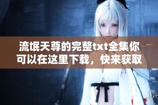 流氓天尊的完整txt全集你可以在这里下载，快来获取吧！